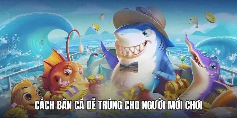 Những cách bắn cá dễ trúng cho ngư thủ mới